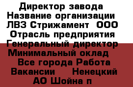 Директор завода › Название организации ­ ЛВЗ Стрижамент, ООО › Отрасль предприятия ­ Генеральный директор › Минимальный оклад ­ 1 - Все города Работа » Вакансии   . Ненецкий АО,Шойна п.